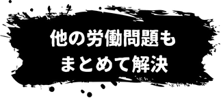 他の労働問題もまとめて解決