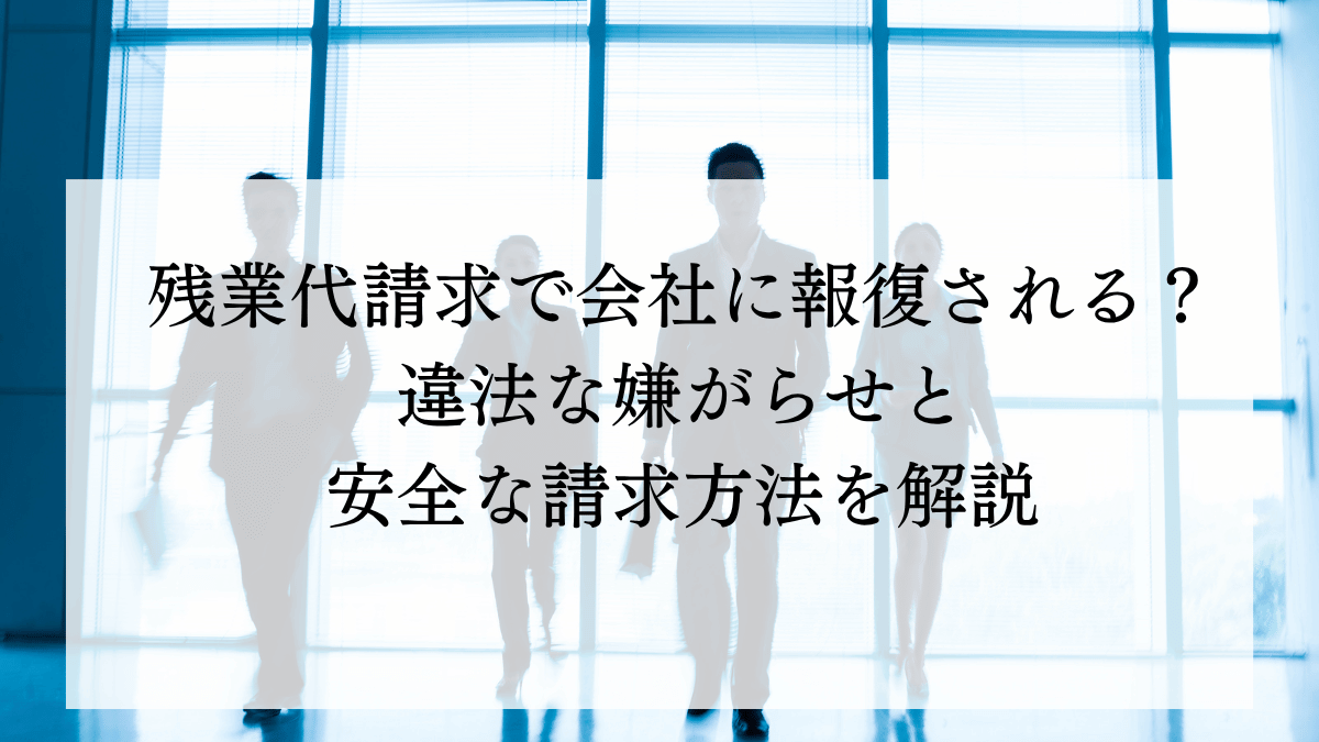 残業代請求で会社に報復される？違法な嫌がらせと安全な請求方法を解説